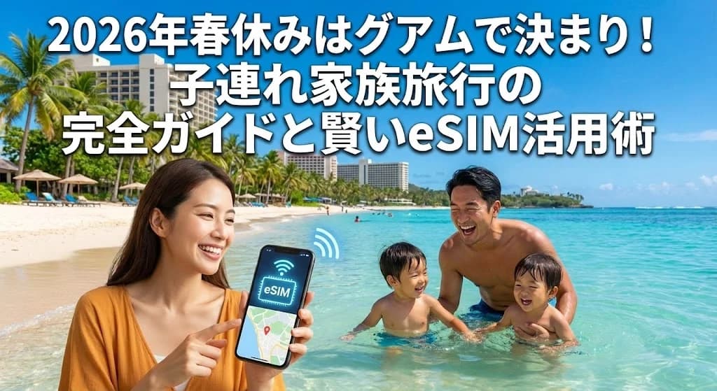 2026年春休みはグアムで決まり!子連れ家族旅行の完全ガイドと賢いeSIM活用術