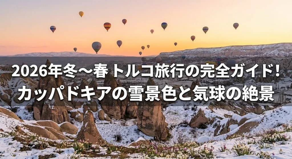 2026年冬〜春トルコ旅行の完全ガイド!カッパドキアの雪景色と気球の絶景