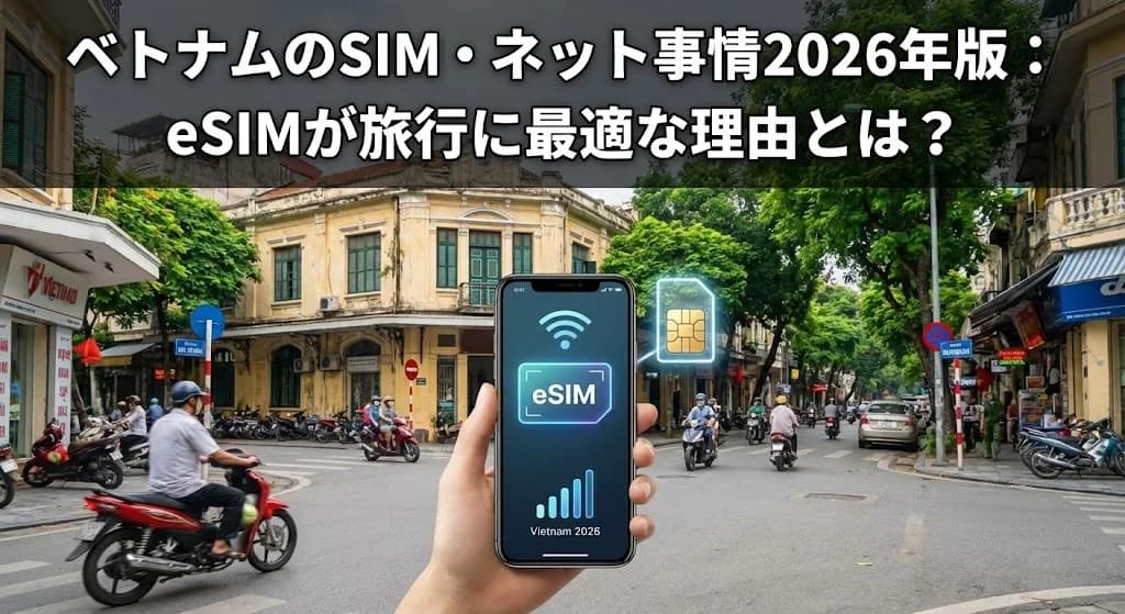 ベトナムのSIM・ネット事情2026年版:eSIMが旅行に最適な理由とは?